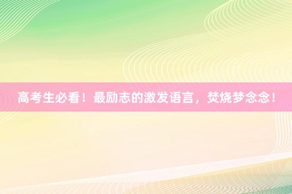 高考生必看！最励志的激发语言，焚烧梦念念！