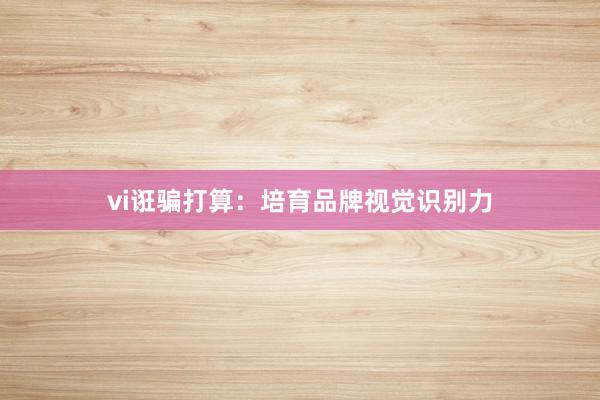 vi诳骗打算：培育品牌视觉识别力