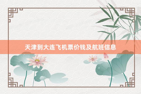 天津到大连飞机票价钱及航班信息