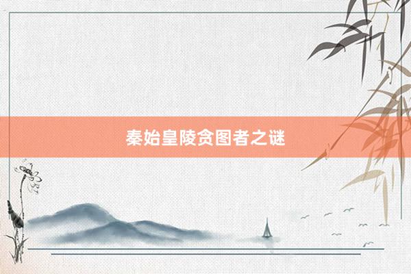 秦始皇陵贪图者之谜